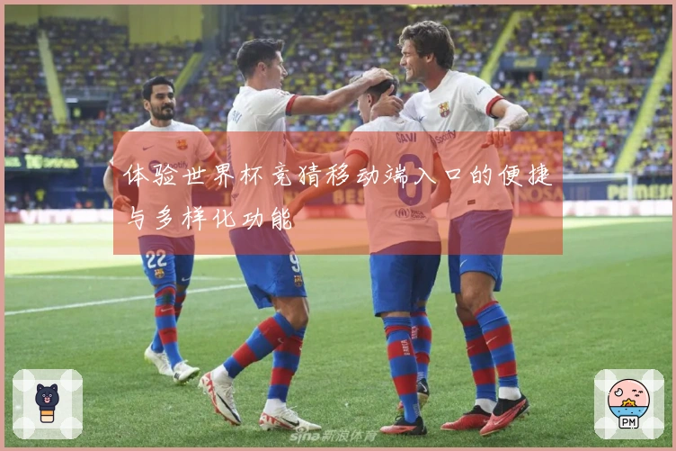 体验世界杯竞猜移动端入口的便捷与多样化功能