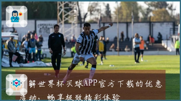 了解世界杯买球APP官方下载的优惠活动，畅享极致精彩体验