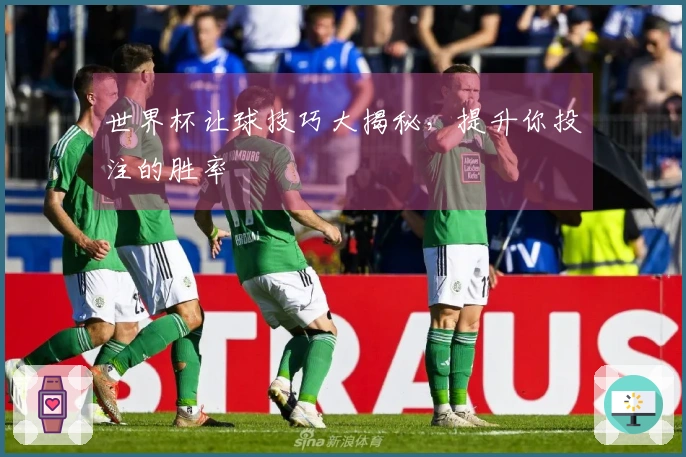 世界杯让球技巧大揭秘，提升你投注的胜率