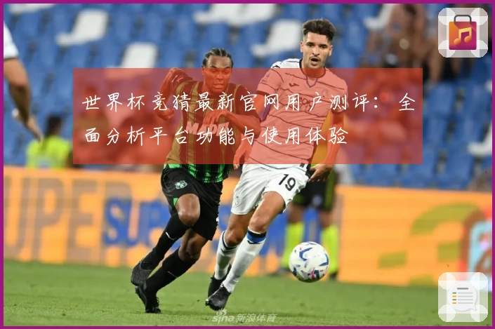 世界杯竞猜最新官网用户测评：全面分析平台功能与使用体验