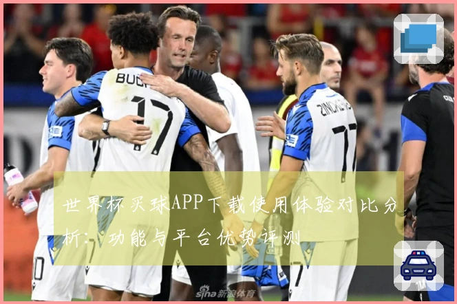 世界杯买球APP下载使用体验对比分析：功能与平台优势评测