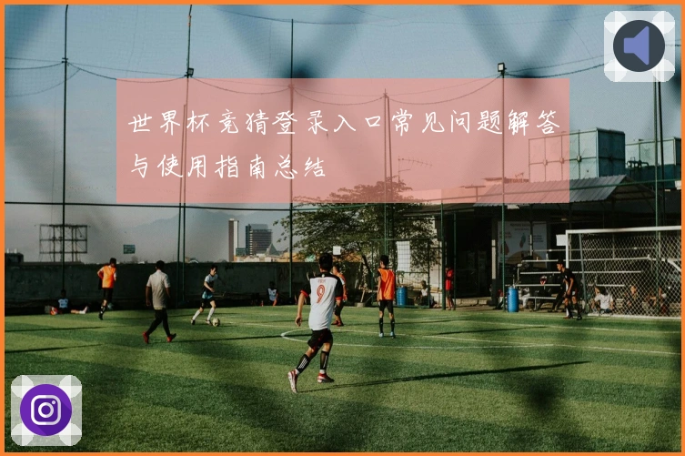 世界杯竞猜登录入口常见问题解答与使用指南总结
