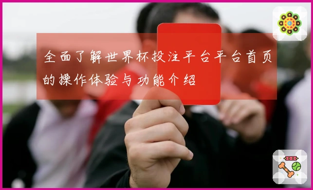 全面了解世界杯投注平台平台首页的操作体验与功能介绍
