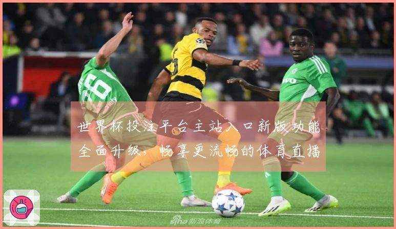 世界杯投注平台主站入口新版功能全面升级，畅享更流畅的体育直播体验