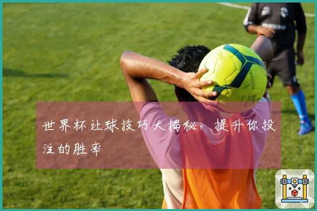 世界杯让球技巧大揭秘，提升你投注的胜率