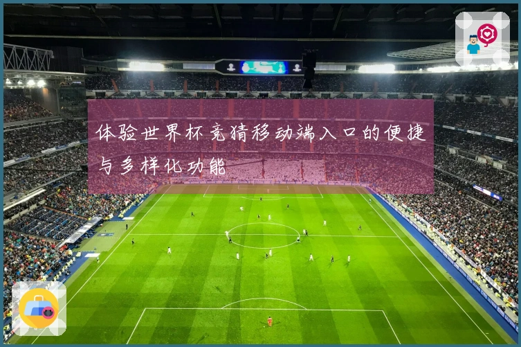 体验世界杯竞猜移动端入口的便捷与多样化功能