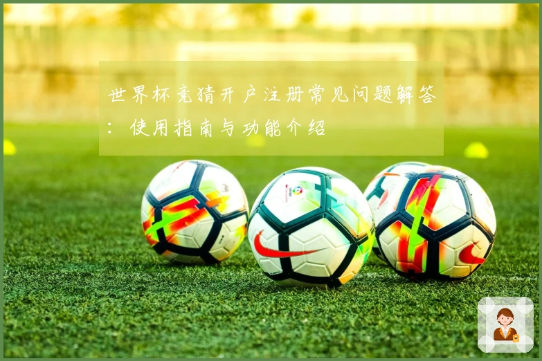 世界杯竞猜开户注册常见问题解答：使用指南与功能介绍