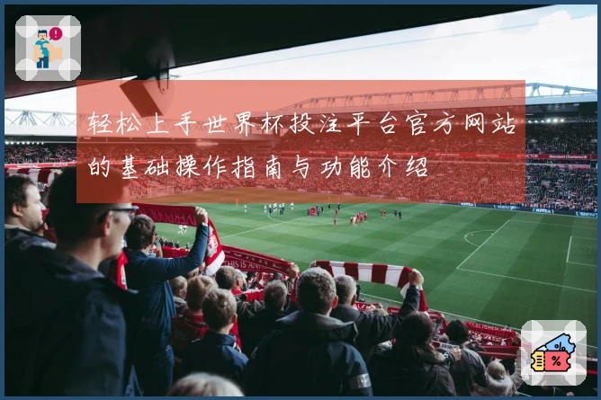 轻松上手世界杯投注平台官方网站的基础操作指南与功能介绍