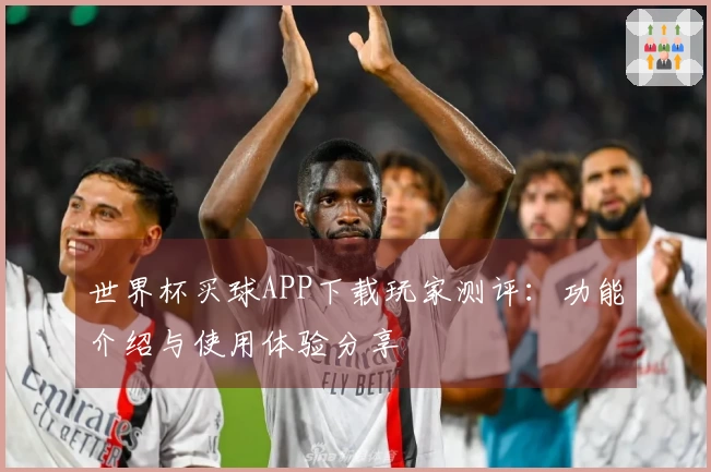 世界杯买球APP下载玩家测评：功能介绍与使用体验分享
