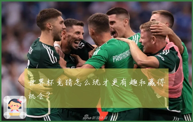 世界杯竞猜怎么玩才更有趣和赢得机会？