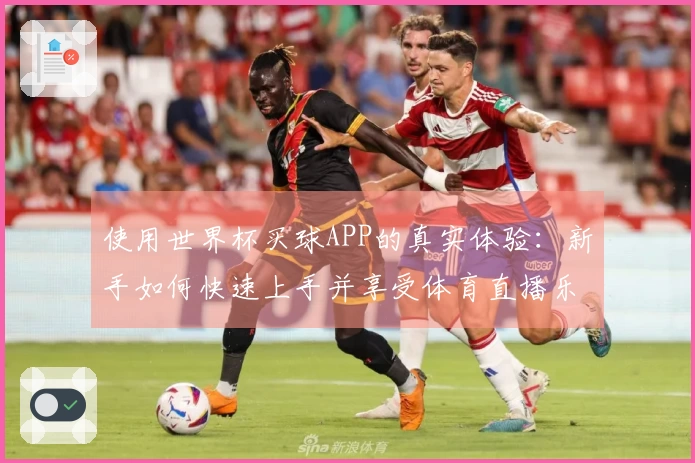 使用世界杯买球APP的真实体验：新手如何快速上手并享受体育直播乐趣