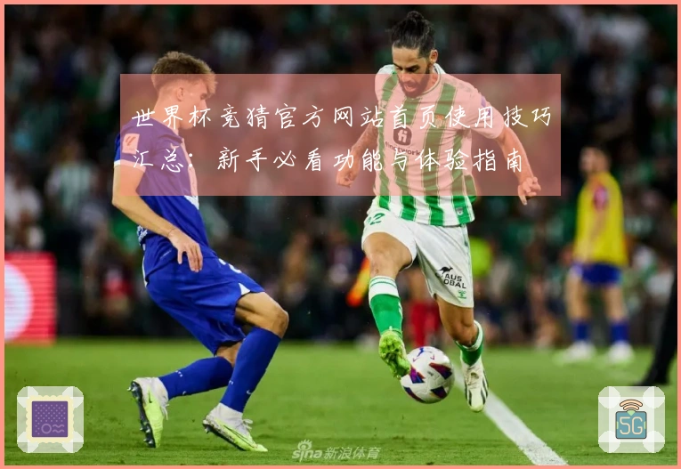 世界杯竞猜官方网站首页使用技巧汇总:新手必看功能与体验指南