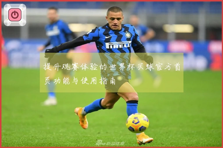 提升观赛体验的世界杯买球官方首页功能与使用指南