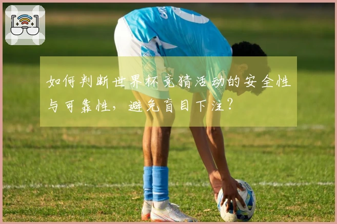 如何判断世界杯竞猜活动的安全性与可靠性，避免盲目下注？