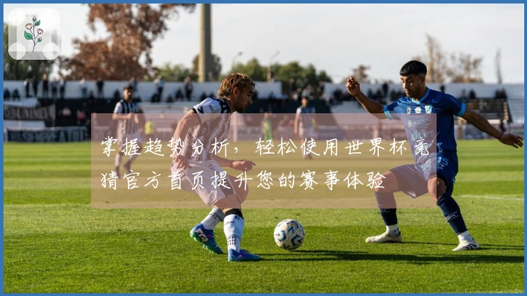 掌握趋势分析，轻松使用世界杯竞猜官方首页提升您的赛事体验