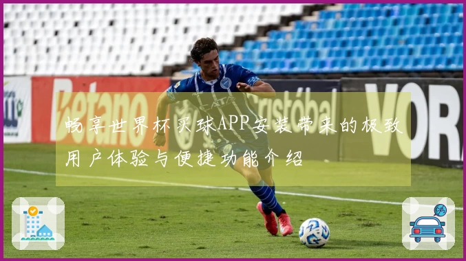 畅享世界杯买球APP安装带来的极致用户体验与便捷功能介绍