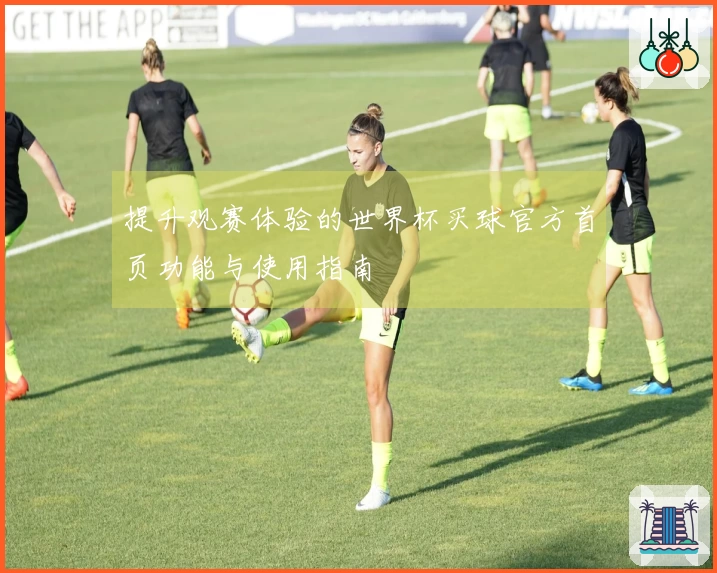 提升观赛体验的世界杯买球官方首页功能与使用指南